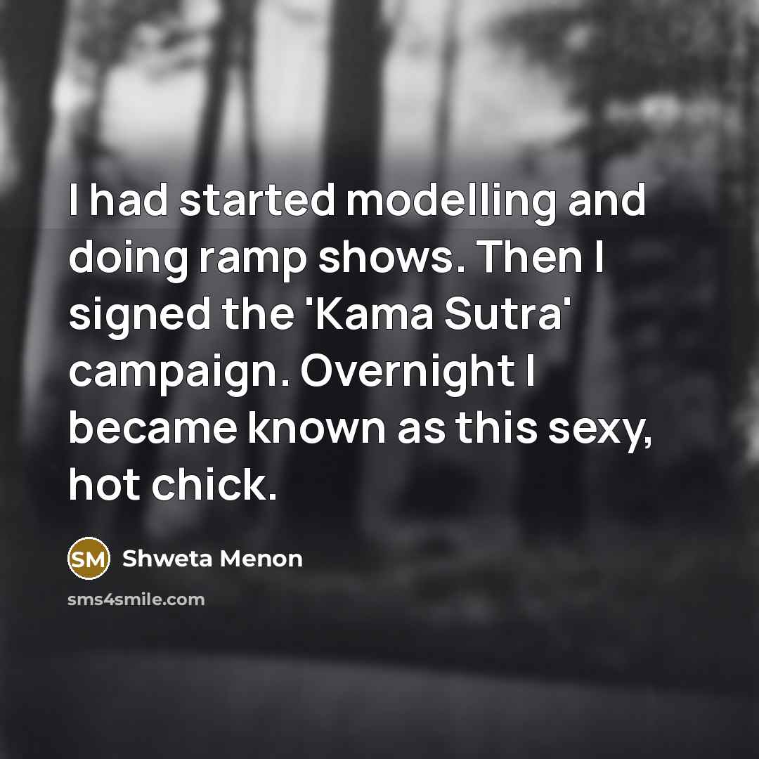 “I had started modelling and doing ramp shows. Then I signed the 'Kama Sutra' campaign. Overnight I became known as this sexy, hot chick.” quote by Shweta Menon