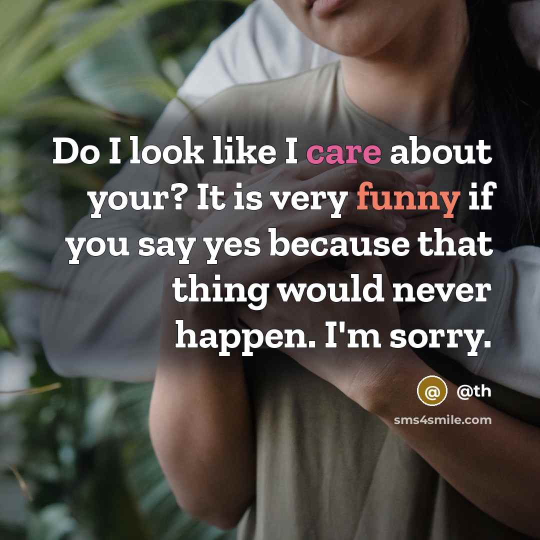 “Do I look like I care about your? It is very funny if you say yes because that thing would never happen. I'm sorry.” quote by @th