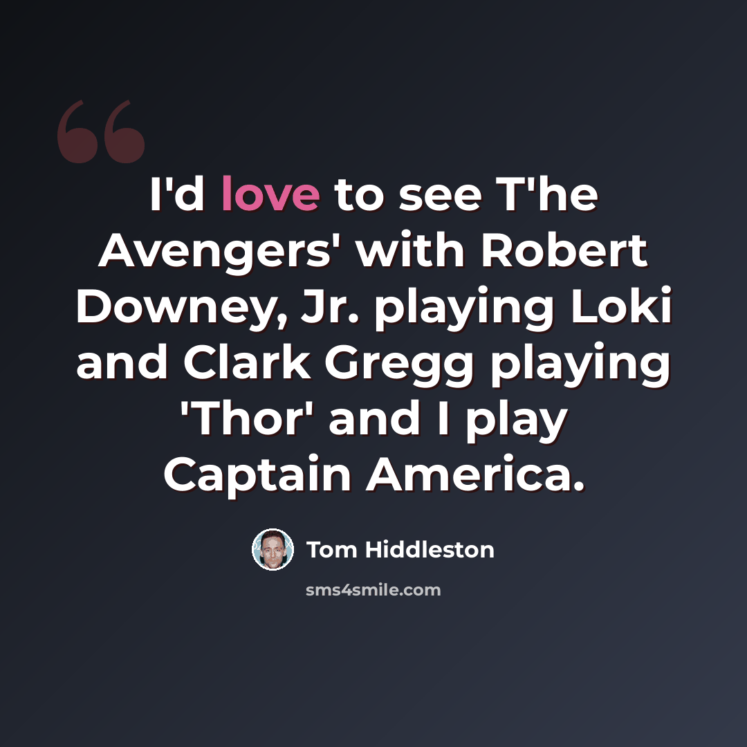 “I'd love to see T'he Avengers' with Robert Downey, Jr. playing Loki and Clark Gregg playing 'Thor' and I play Captain America.” quote by Tom Hiddleston