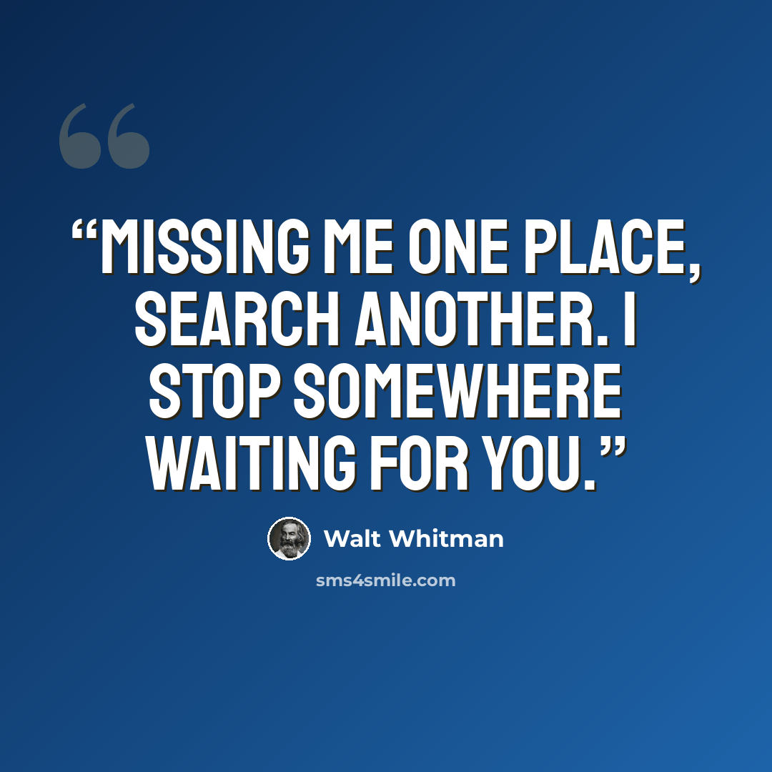 “Missing me one place, search another. I stop somewhere waiting for you.” quote by Walt Whitman