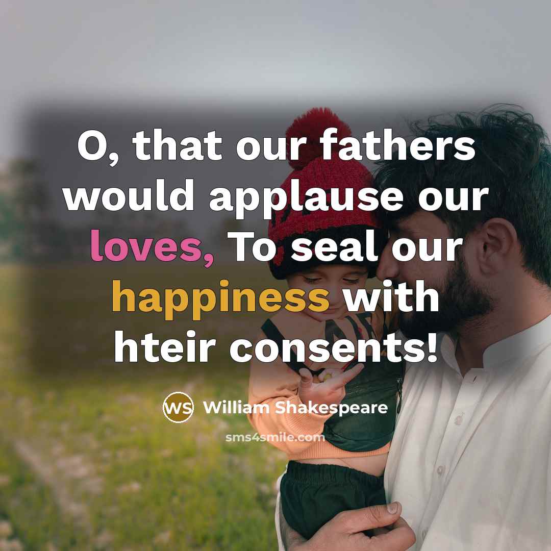 “O, that our fathers would applause our loves, To seal our happiness with hteir consents!” quote by William Shakespeare