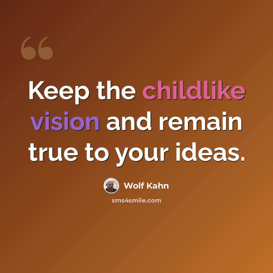 “Keep the childlike vision and remain true to your ideas.” quote by Wolf Kahn