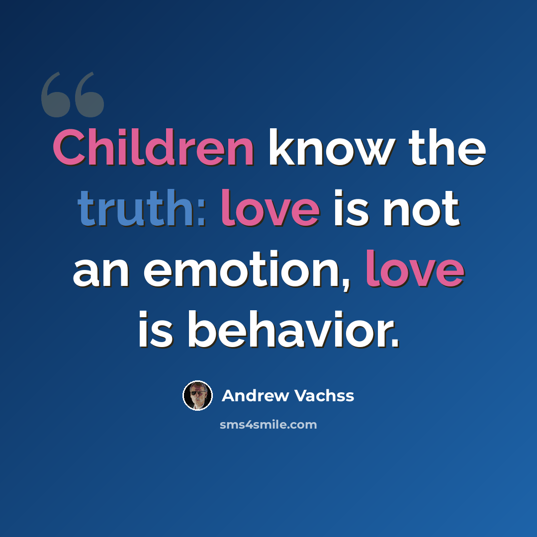 “Children know the truth: love is not an emotion, love is behavior.” quote by Andrew Vachss