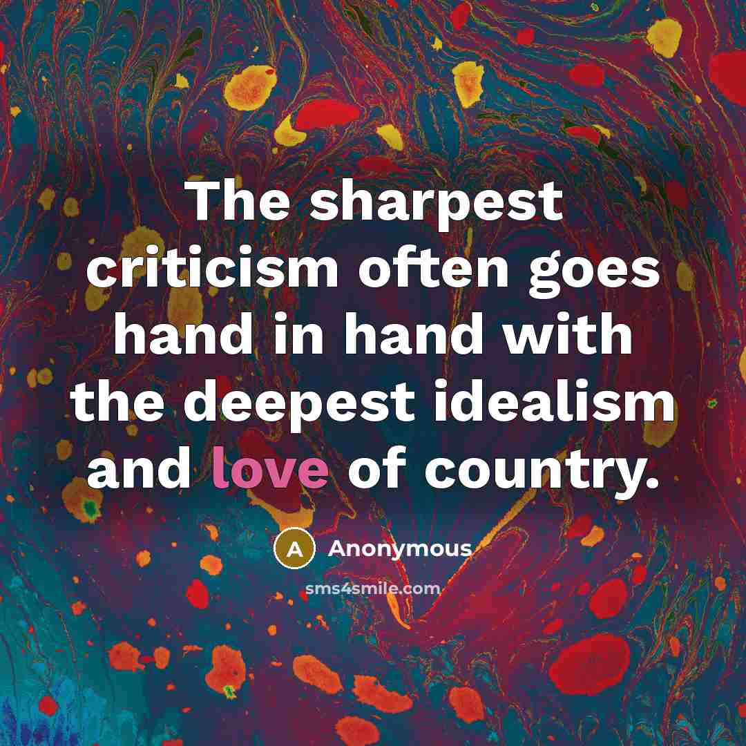“The sharpest criticism often goes hand in hand with the deepest idealism and love of country.” quote by Anonymous