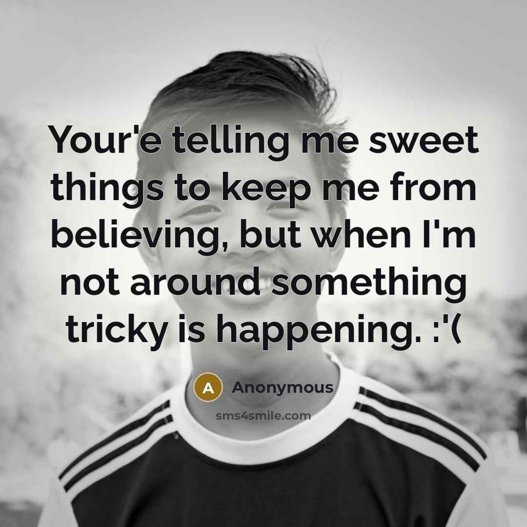 “Your'e telling me sweet things to keep me from believing, but when I'm not around something tricky is happening. :'(” quote by Anonymous