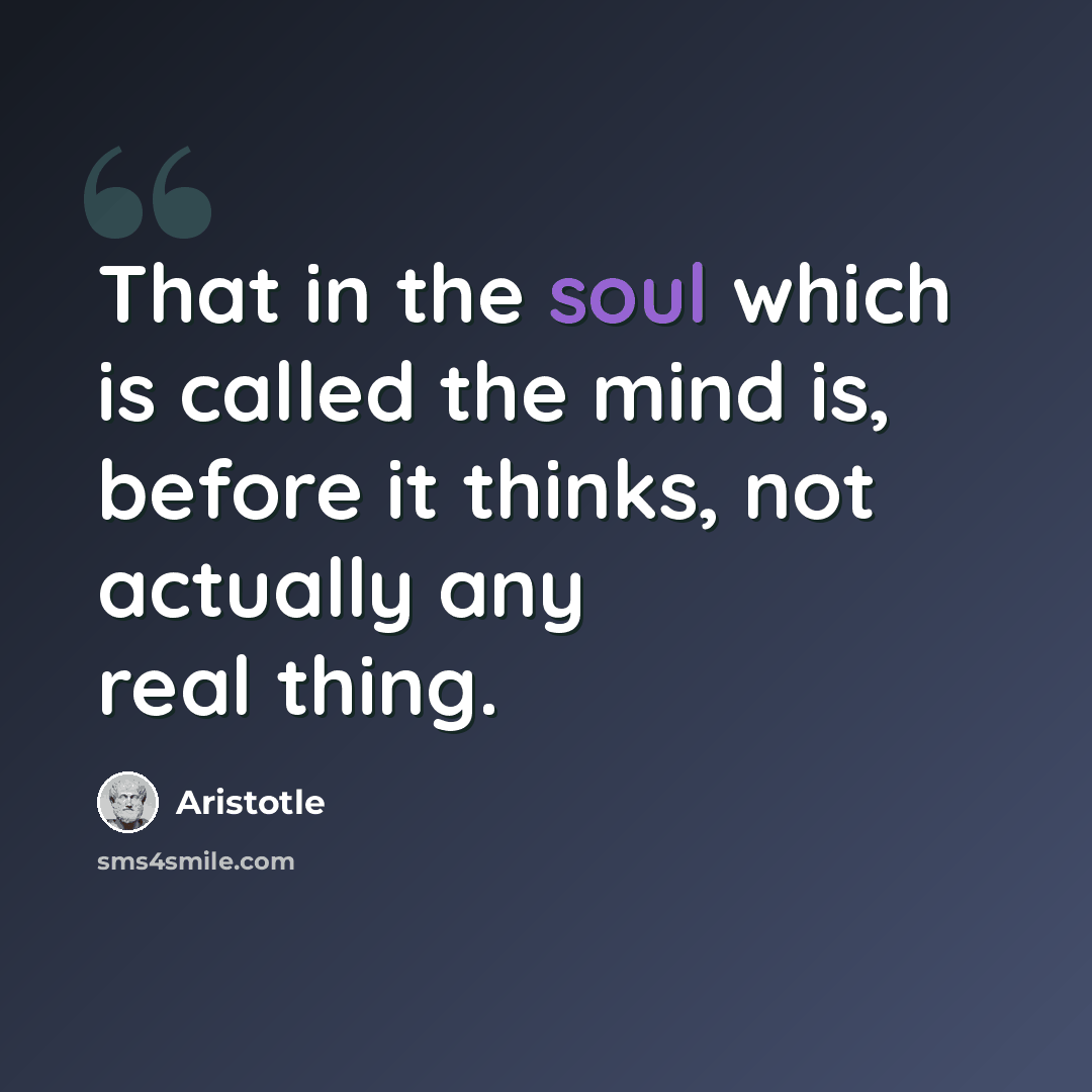 “That in the soul which is called the mind is, before it thinks, not actually any real thing.” quote by Aristotle