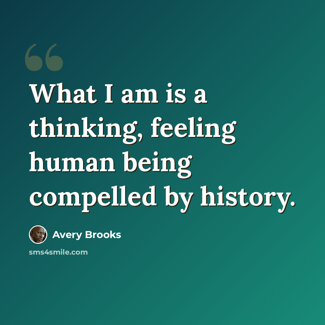 “What I am is a thinking, feeling human being compelled by history.” quote by Avery Brooks