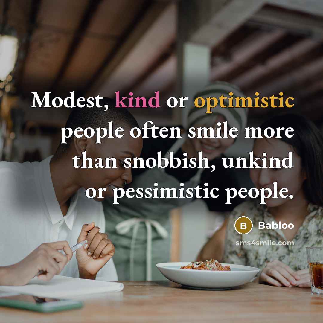 “Modest, kind or optimistic people often smile more than snobbish, unkind or pessimistic people.” quote by Babloo