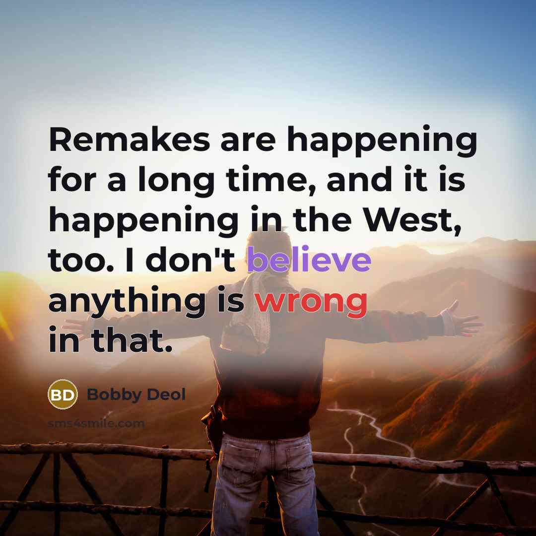 “Remakes are happening for a long time, and it is happening in the West, too. I don't believe anything is wrong in that.” quote by Bobby Deol
