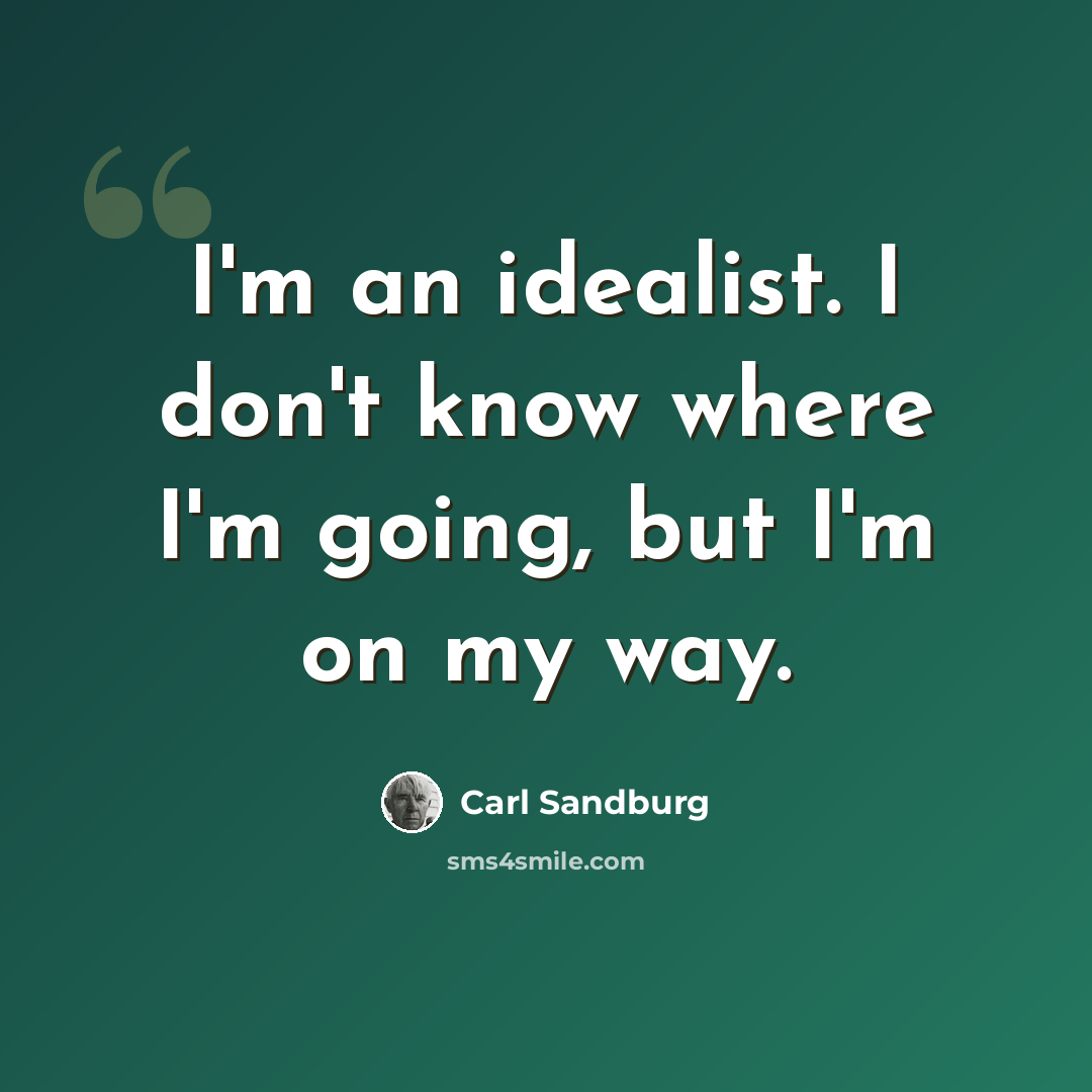 “I'm an idealist. I don't know where I'm going, but I'm on my way.” quote by Carl Sandburg