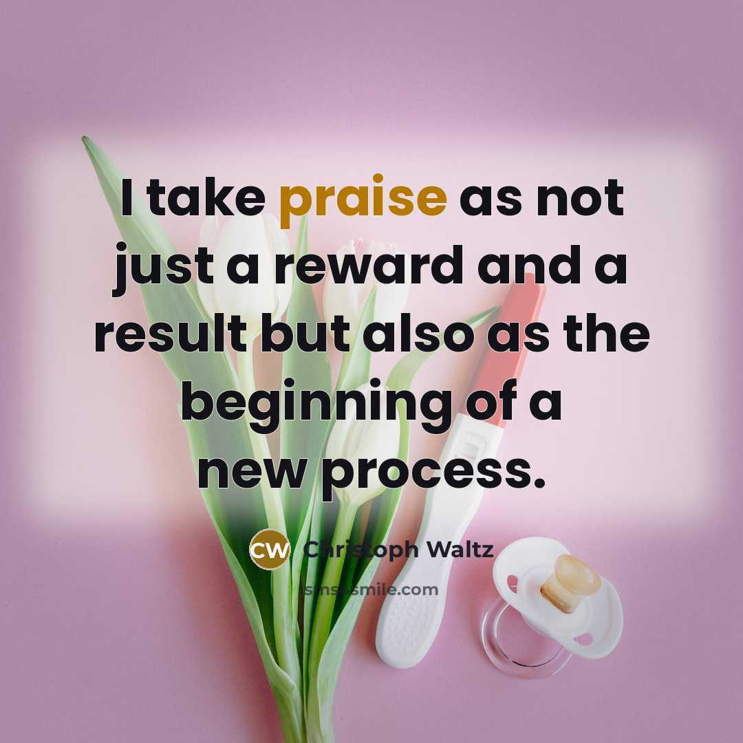 “I take praise as not just a reward and a result but also as the beginning of a new process.” quote by Christoph Waltz