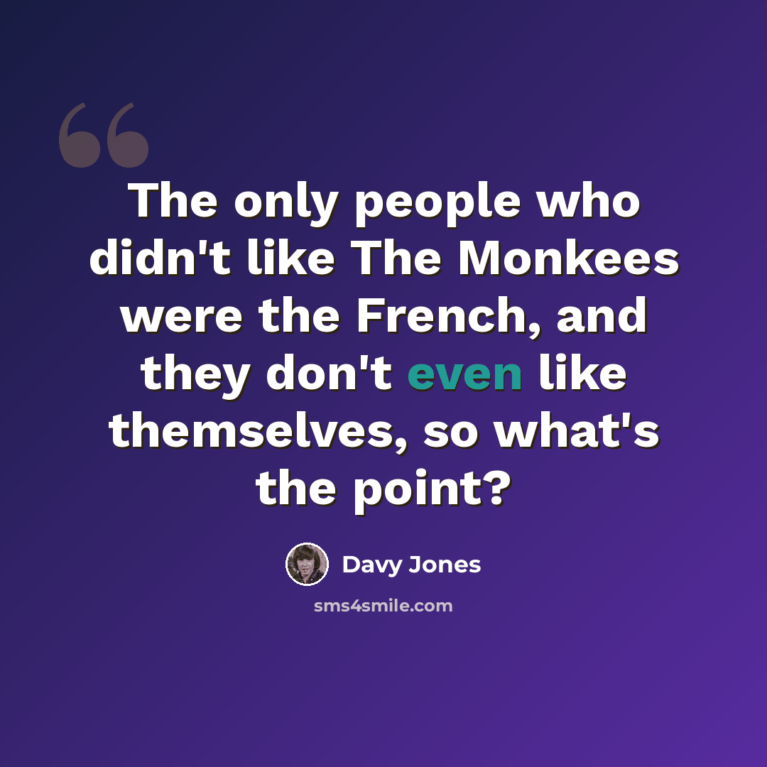 “The only people who didn't like The Monkees were the French, and they don't even like themselves, so what's the point?” quote by Davy Jones