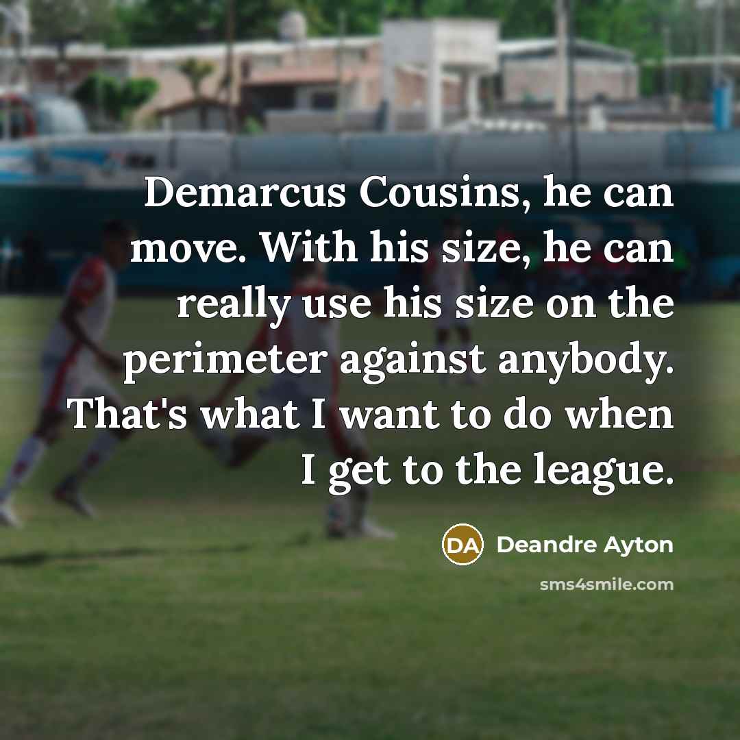 “Demarcus Cousins, he can move. With his size, he can really use his size on the perimeter against anybody. That's what I want to do when I get to the league.” quote by Deandre Ayton