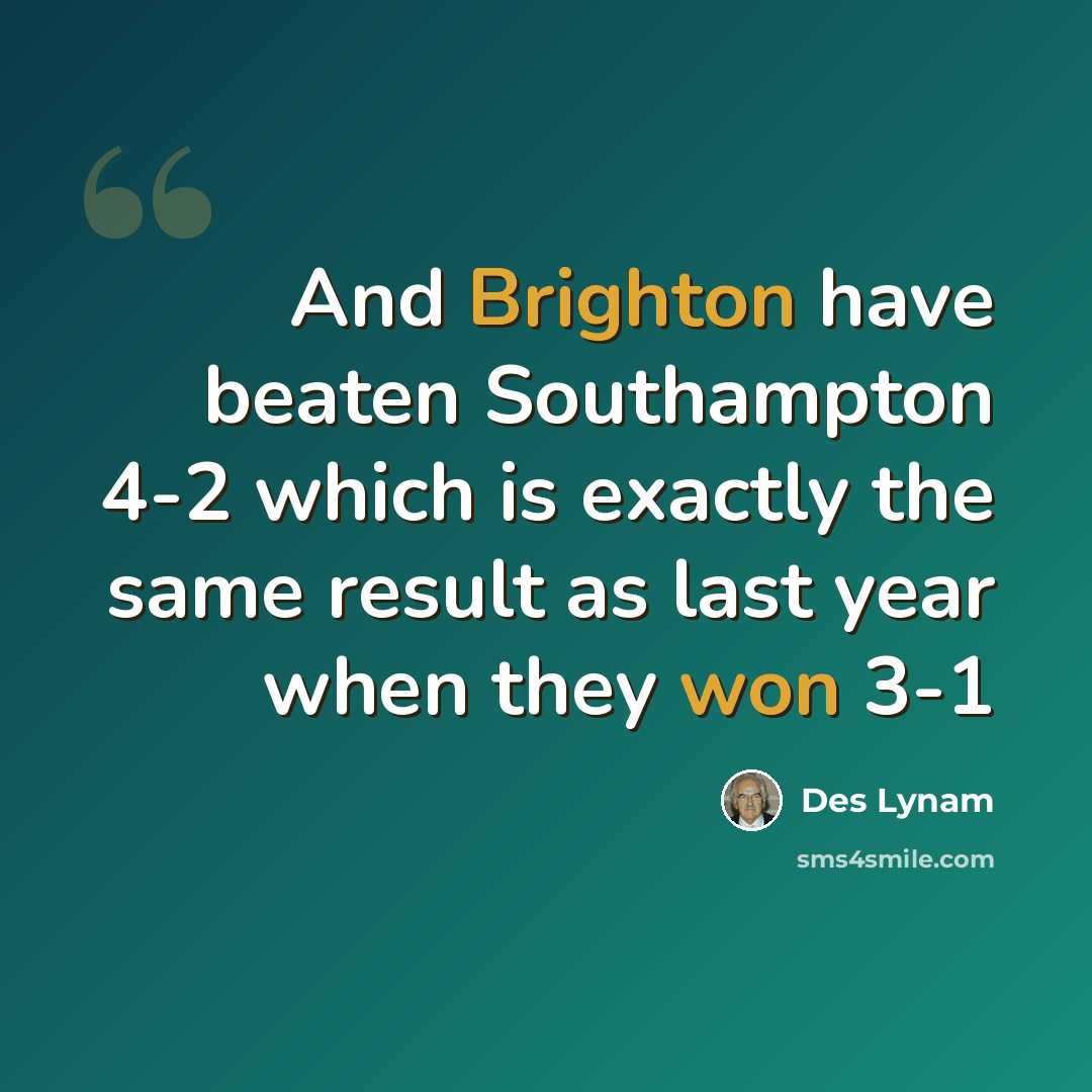 “And Brighton have beaten Southampton 4-2 which is exactly the same result as last year when they won 3-1” quote by Des Lynam
