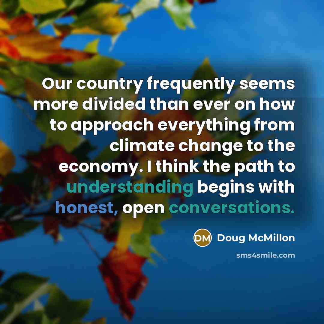 “Our country frequently seems more divided than ever on how to approach everything from climate change to the economy. I think the path to understanding begins with honest, open conversations.” quote by Doug McMillon