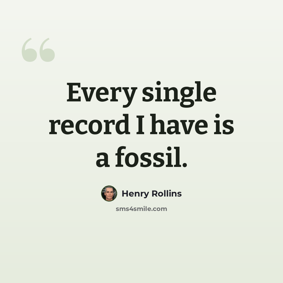 “Every single record I have is a fossil.” quote by Henry Rollins