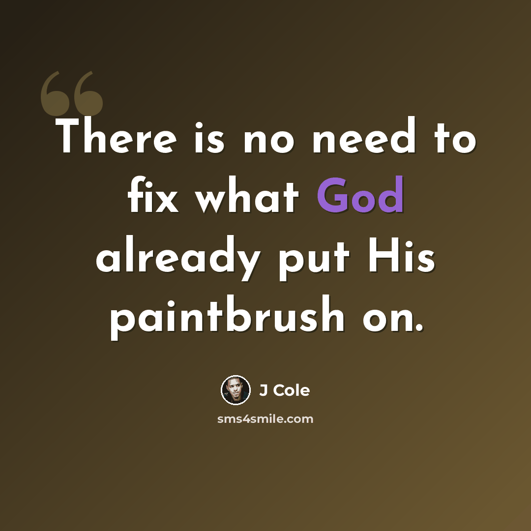 “There is no need to fix what God already put His paintbrush on.” quote by J Cole