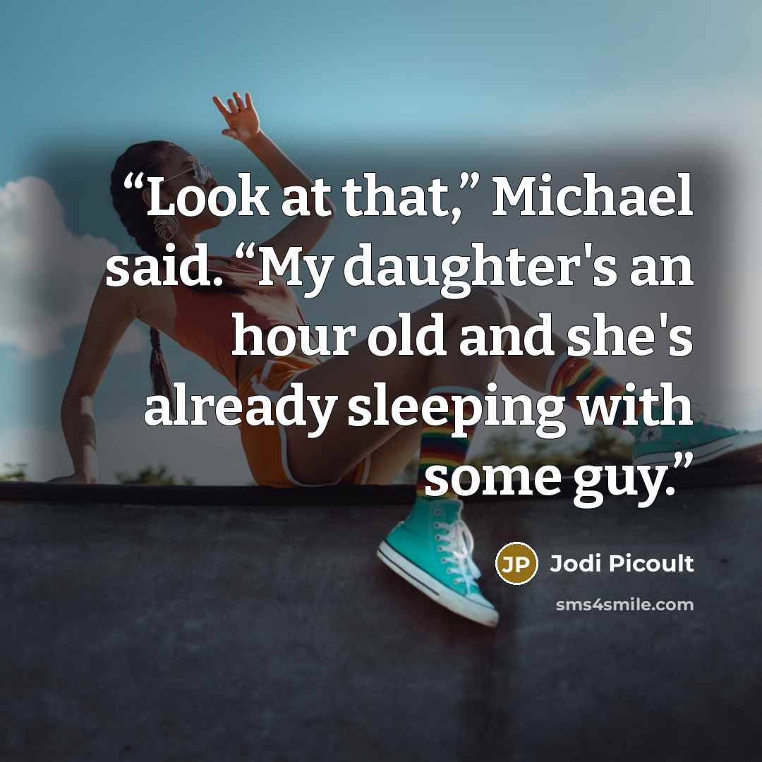 “Look at that,” Michael said. “My daughter's an hour old and she's already sleeping with some guy.” quote by Jodi Picoult