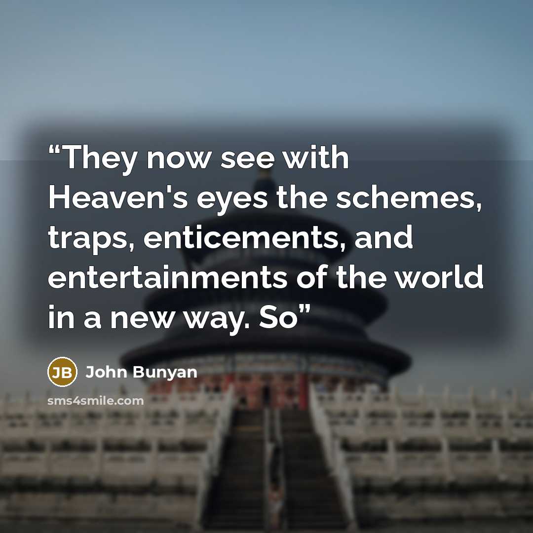 “They now see with Heaven's eyes the schemes, traps, enticements, and entertainments of the world in a new way. So” quote by John Bunyan