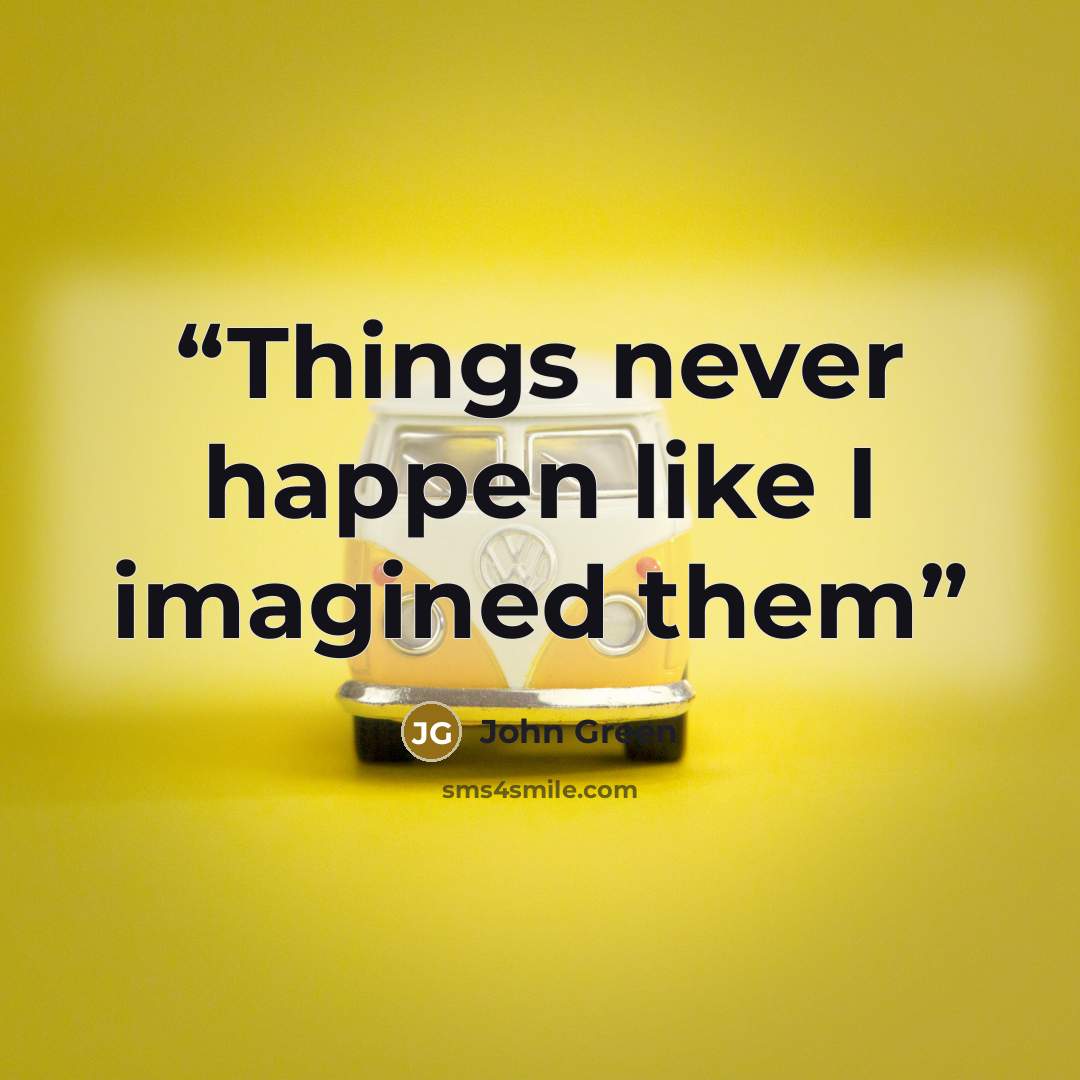 “Things never happen like I imagined them” quote by John Green