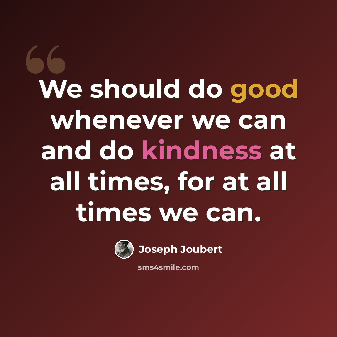 “We should do good whenever we can and do kindness at all times, for at all times we can.” quote by Joseph Joubert