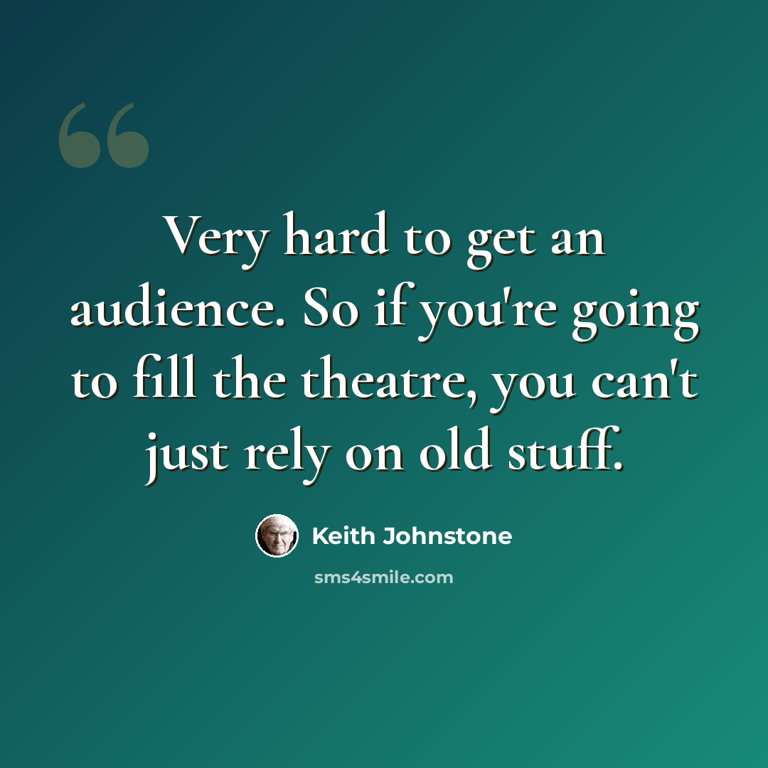 “Very hard to get an audience. So if you're going to fill the theatre, you can't just rely on old stuff.” quote by Keith Johnstone