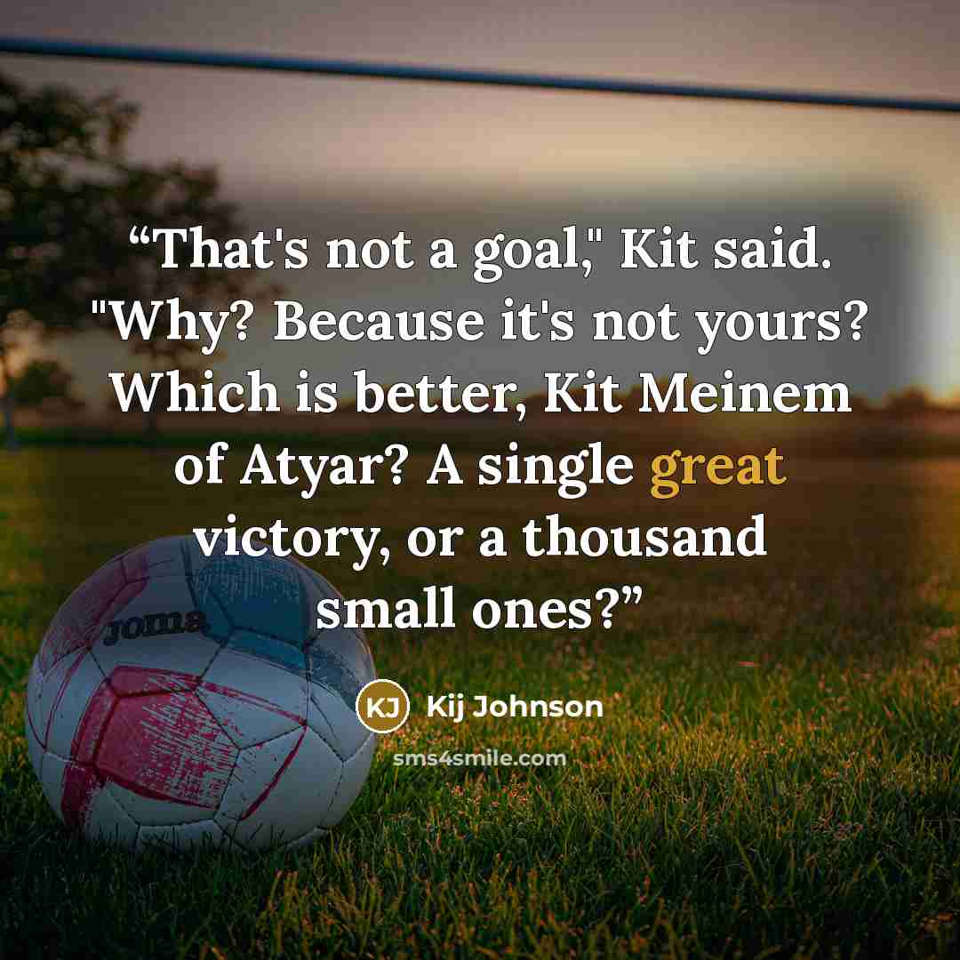 “That's not a goal," Kit said. "Why? Because it's not yours? Which is better, Kit Meinem of Atyar? A single great victory, or a thousand small ones?” quote by Kij Johnson