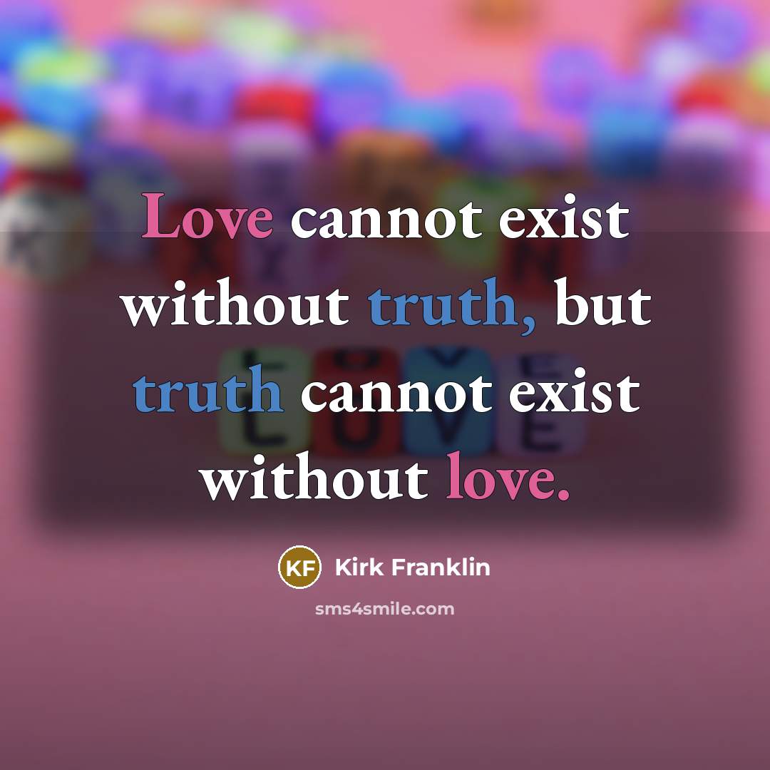“Love cannot exist without truth, but truth cannot exist without love.” quote by Kirk Franklin