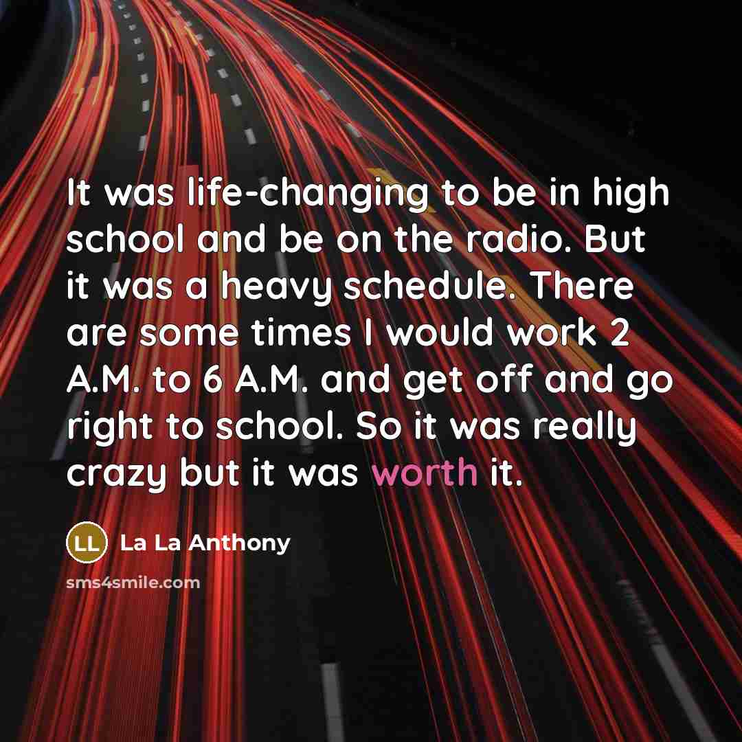 “It was life-changing to be in high school and be on the radio. But it was a heavy schedule. There are some times I would work 2 A.M. to 6 A.M. and get off and go right to school. So it was really crazy but it was worth it.” quote by La La Anthony