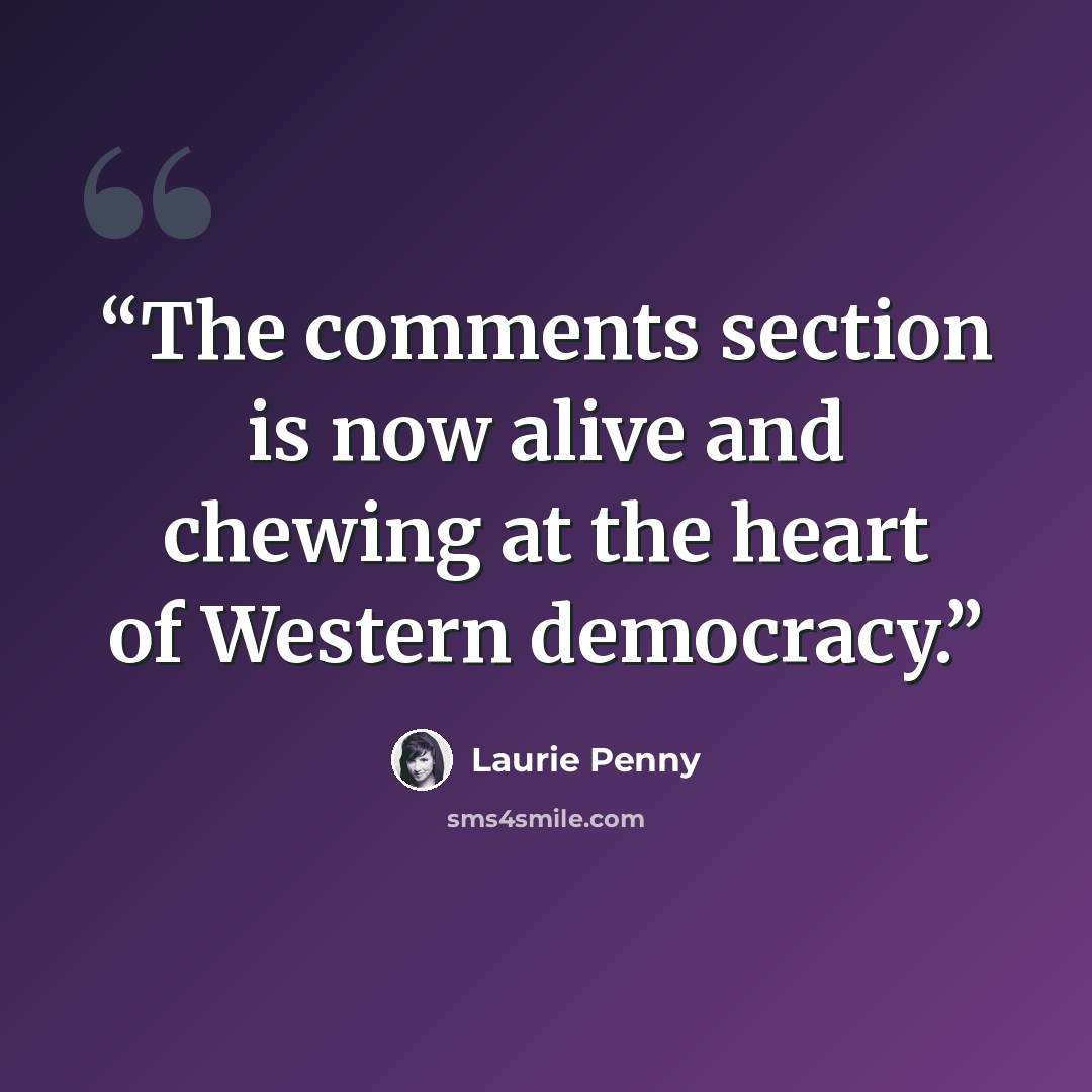 “The comments section is now alive and chewing at the heart of Western democracy.” quote by Laurie Penny