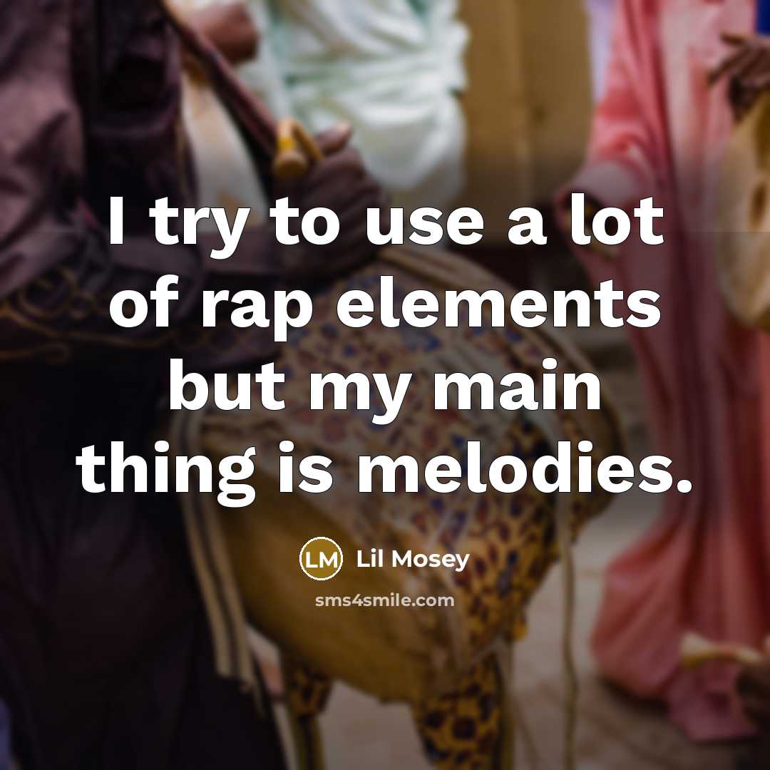 “I try to use a lot of rap elements but my main thing is melodies.” quote by Lil Mosey