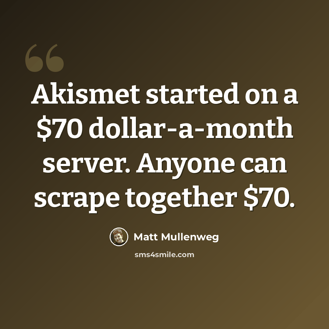 “Akismet started on a $70 dollar-a-month server. Anyone can scrape together $70.” quote by Matt Mullenweg