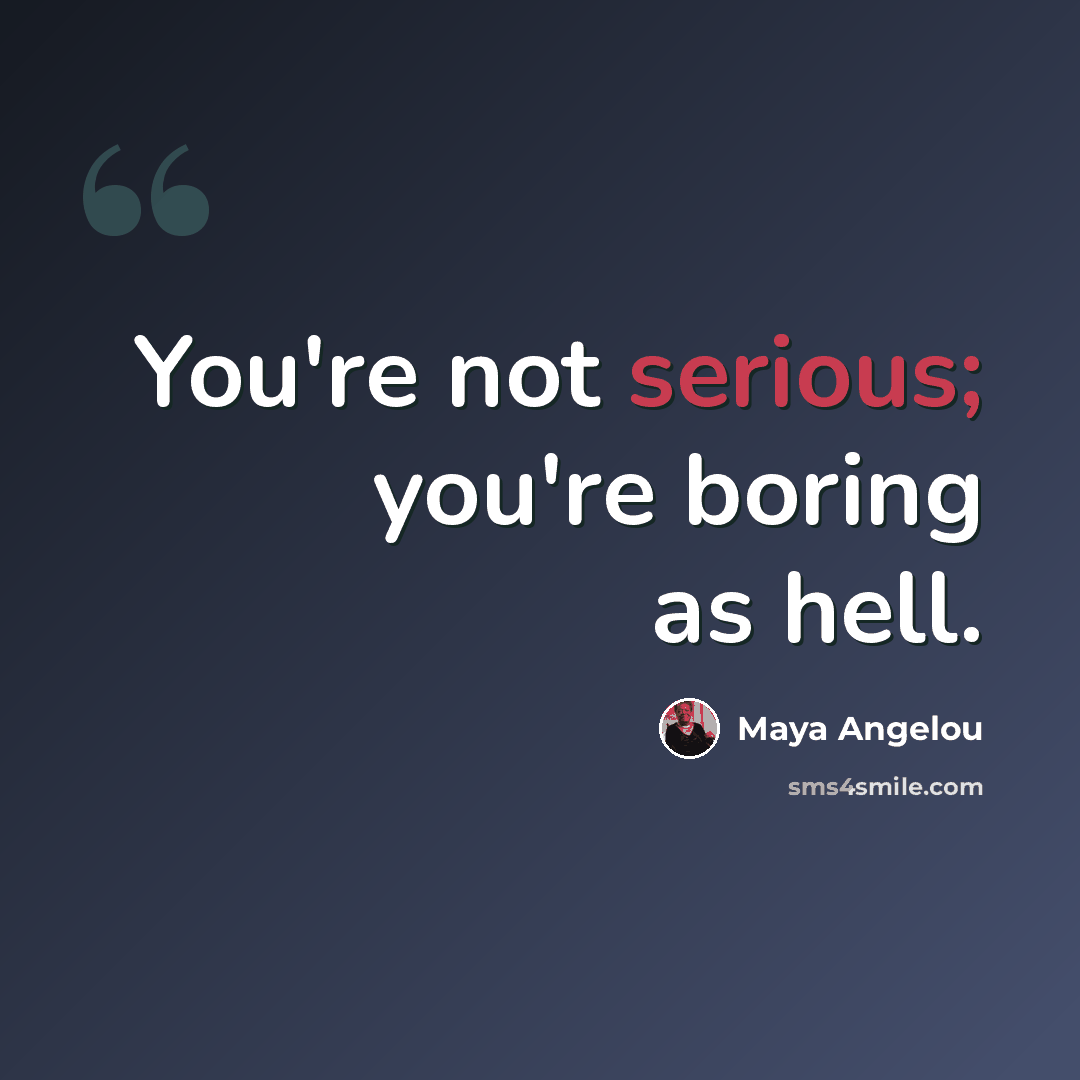 “You're not serious; you're boring as hell.” quote by Maya Angelou