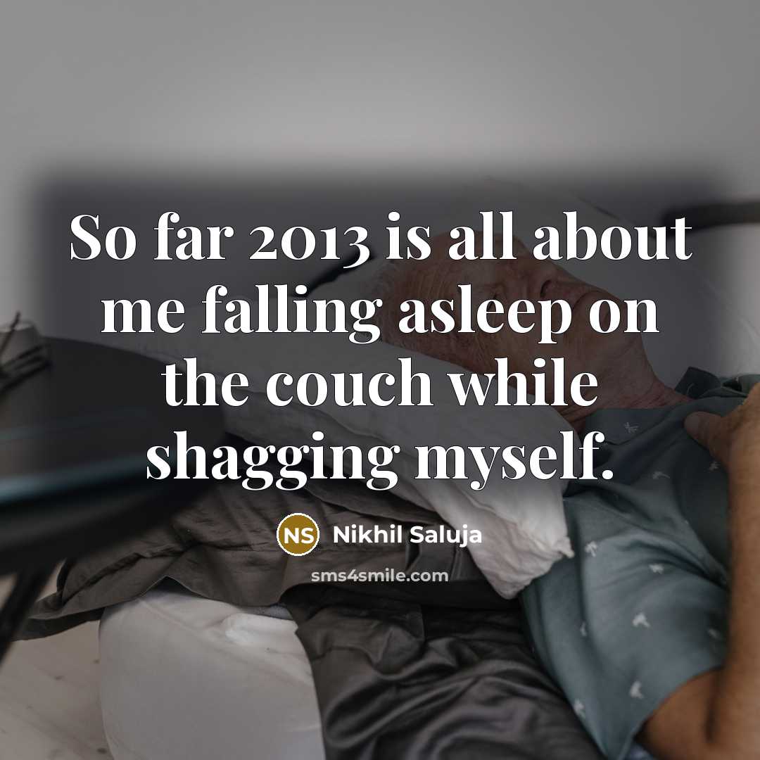 “So far 2013 is all about me falling asleep on the couch while shagging myself.” quote by Nikhil Saluja