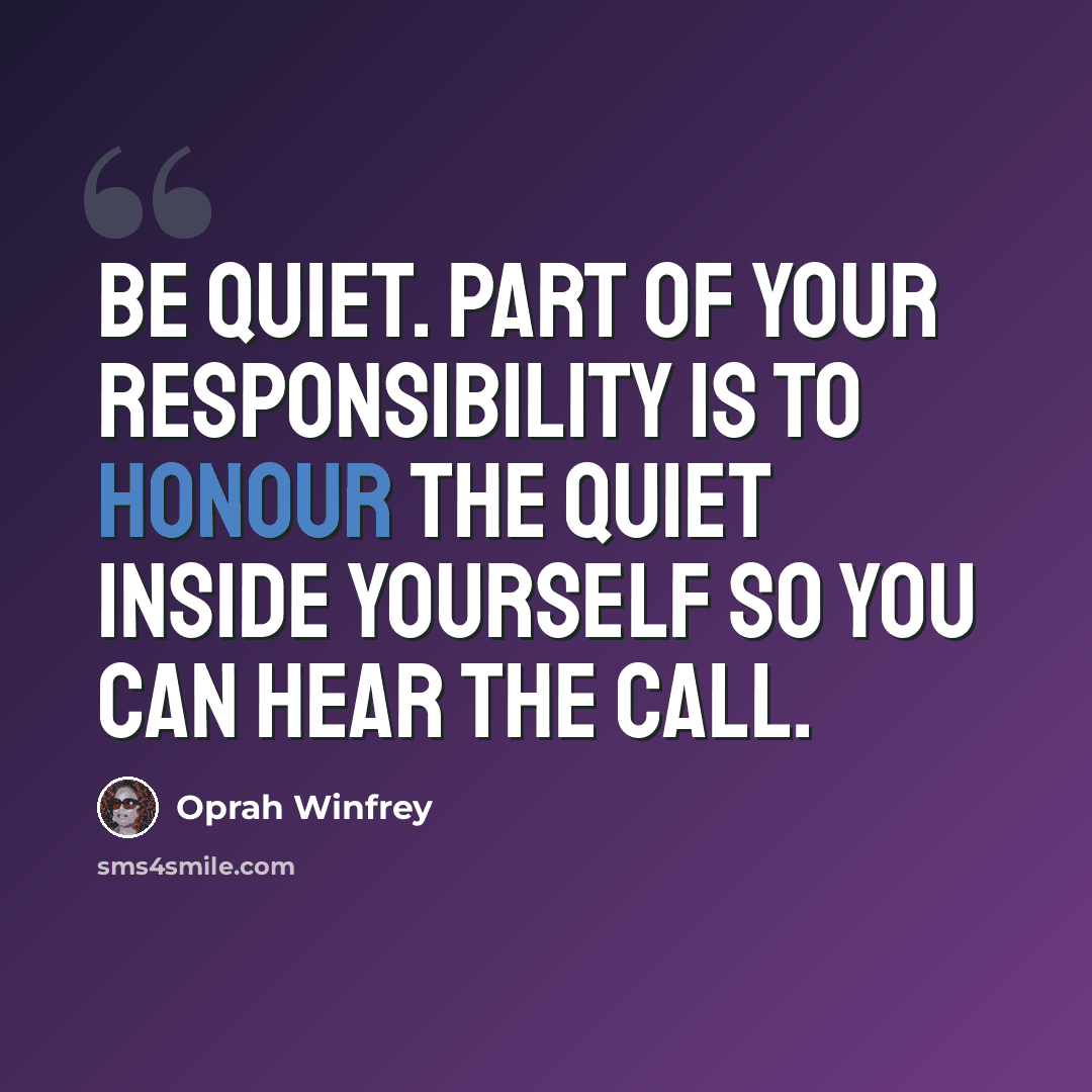 “Be quiet. Part of your responsibility is to honour the quiet inside yourself so you can hear the call.” quote by Oprah Winfrey