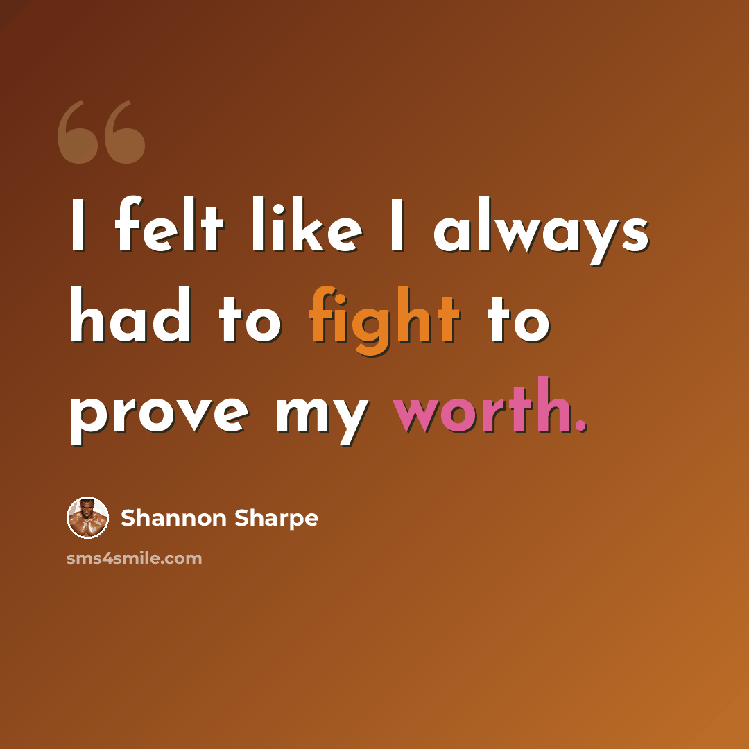 “I felt like I always had to fight to prove my worth.” quote by Shannon Sharpe