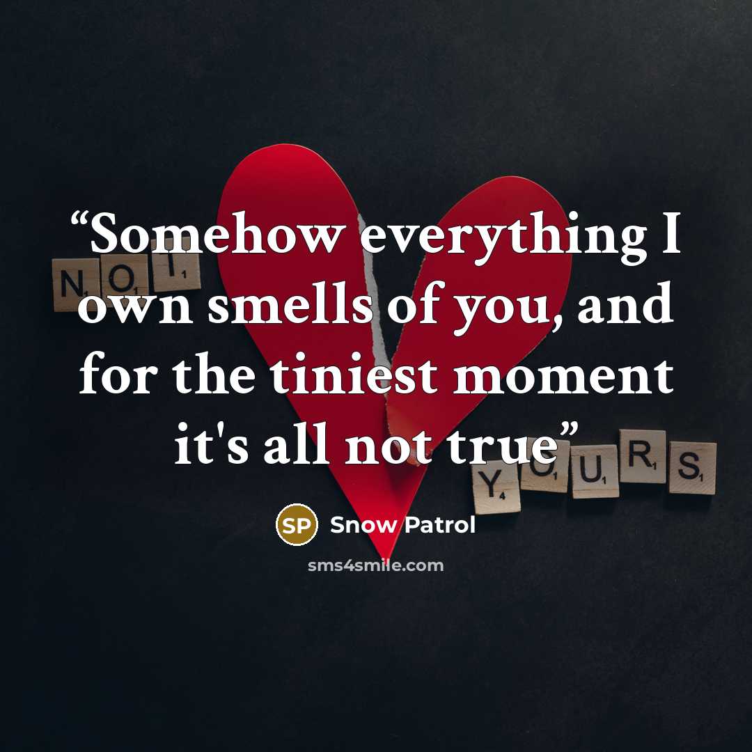“Somehow everything I own smells of you, and for the tiniest moment it's all not true” quote by Snow Patrol