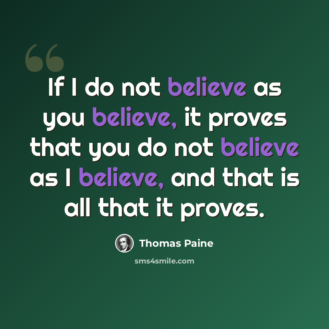 “If I do not believe as you believe, it proves that you do not believe as I believe, and that is all that it proves.” quote by Thomas Paine