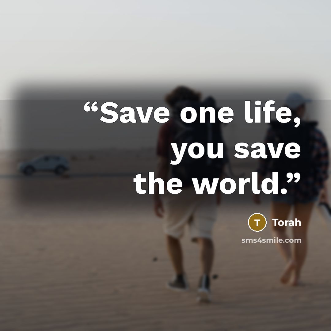 “Save one life, you save the world.” quote by Torah
