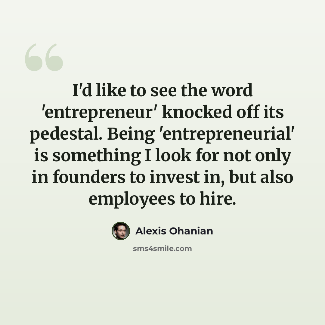“I'd like to see the word 'entrepreneur' knocked off its pedestal. Being 'entrepreneurial' is something I look for not only in founders to invest in, but also employees to hire.” quote by Alexis Ohanian