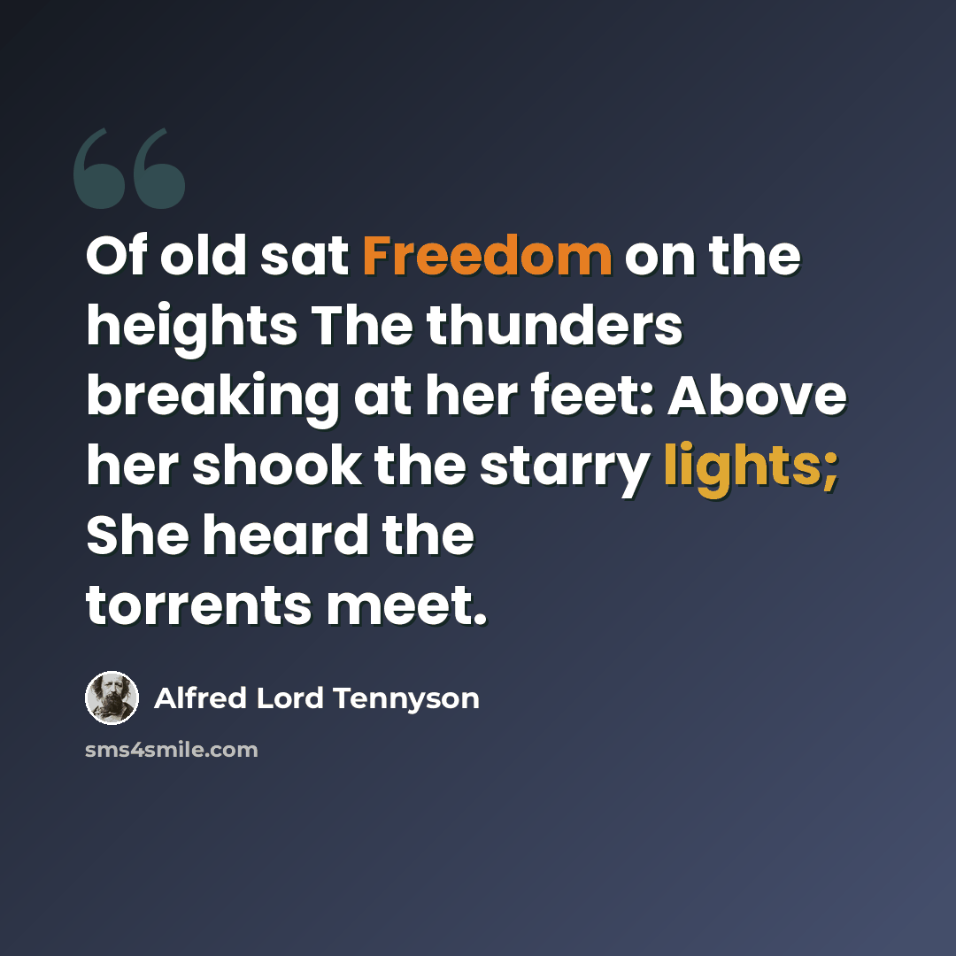 “Of old sat Freedom on the heights The thunders breaking at her feet: Above her shook the starry lights; She heard the torrents meet.” quote by Alfred Lord Tennyson