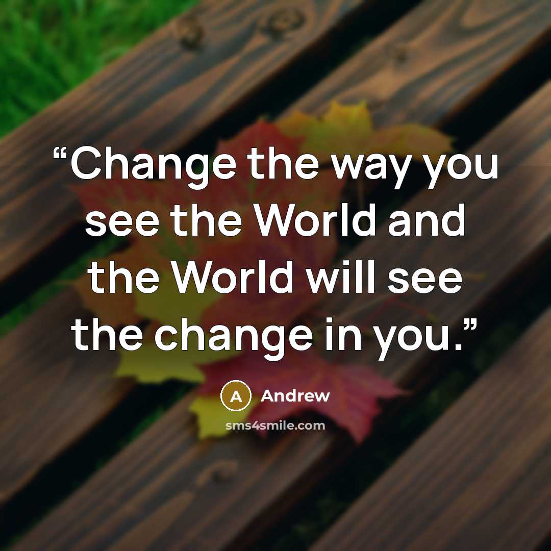 “Change the way you see the World and the World will see the change in you.” quote by Andrew