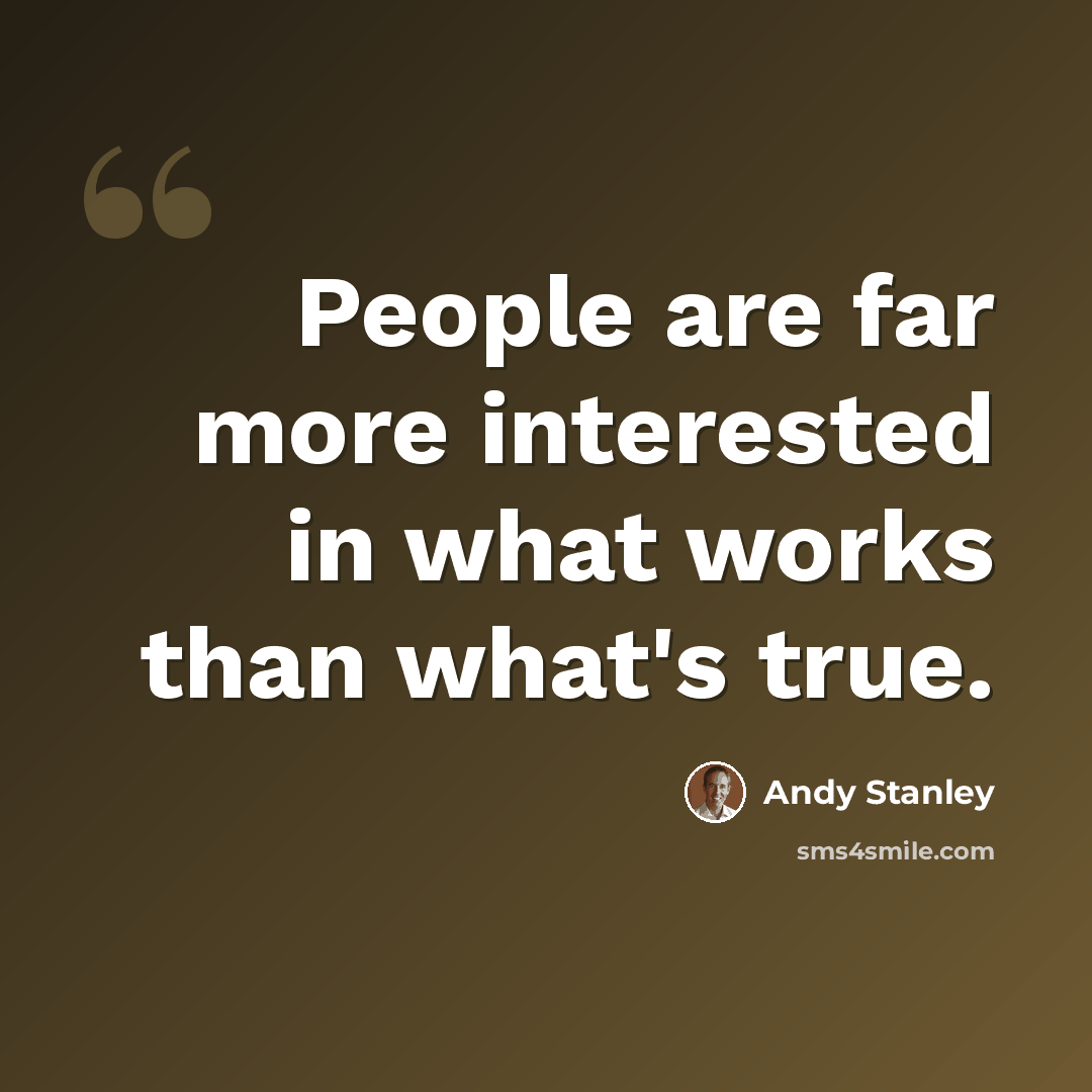 “People are far more interested in what works than what's true.” quote by Andy Stanley