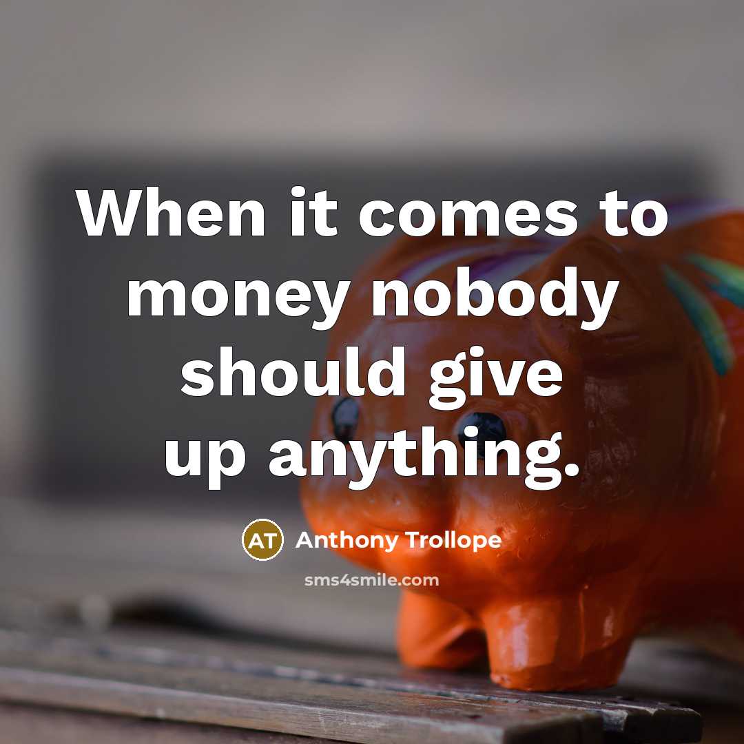 “When it comes to money nobody should give up anything.” quote by Anthony Trollope