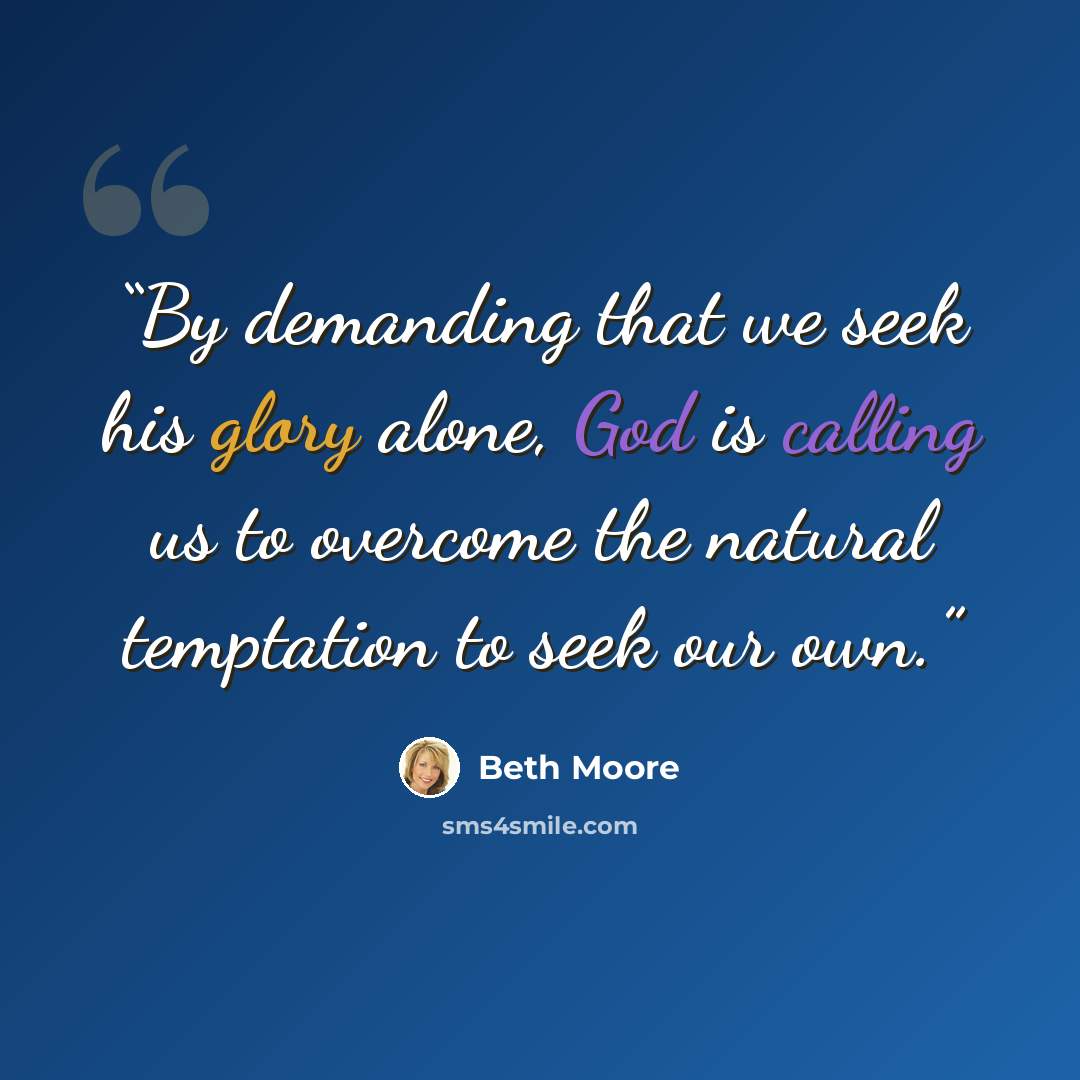 “By demanding that we seek his glory alone, God is calling us to overcome the natural temptation to seek our own.” quote by Beth Moore