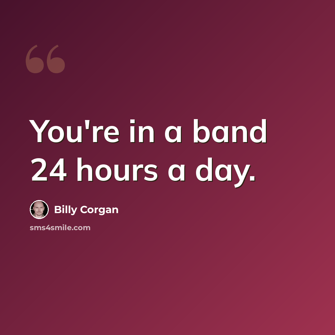 “You're in a band 24 hours a day.” quote by Billy Corgan