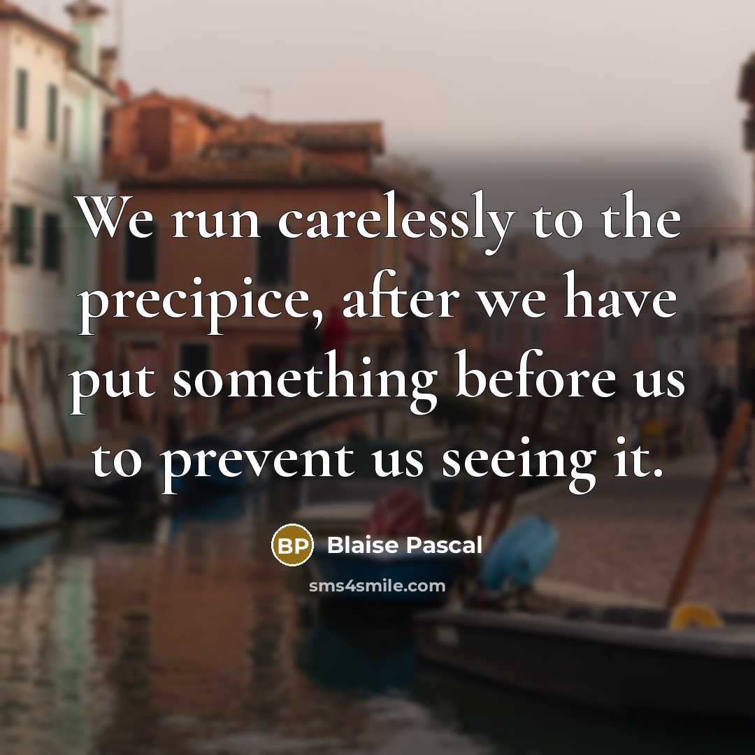 “We run carelessly to the precipice, after we have put something before us to prevent us seeing it.” quote by Blaise Pascal