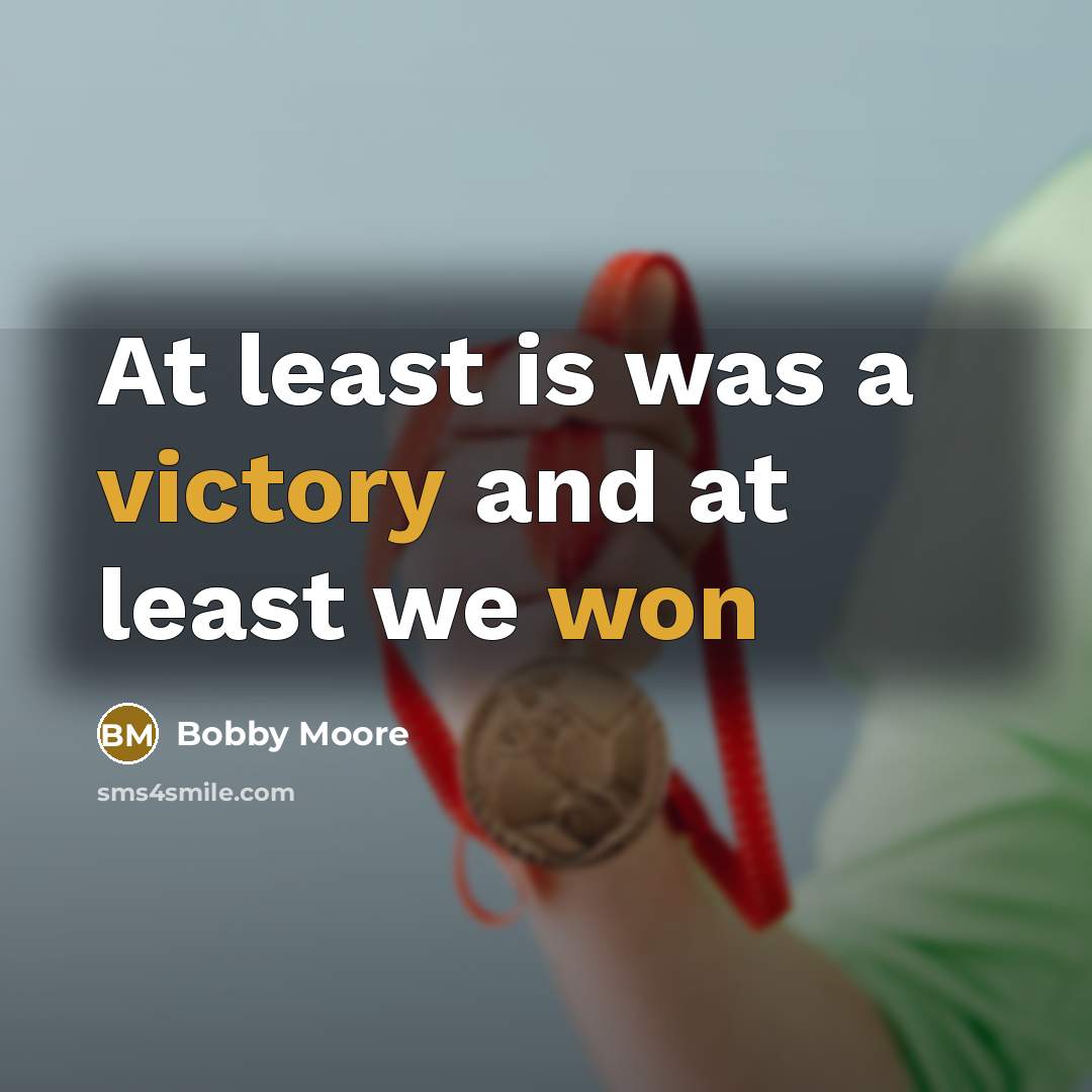 “At least is was a victory and at least we won” quote by Bobby Moore