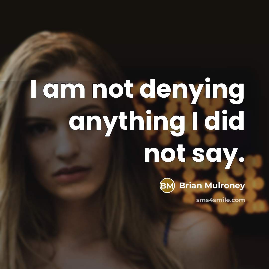 “I am not denying anything I did not say.” quote by Brian Mulroney