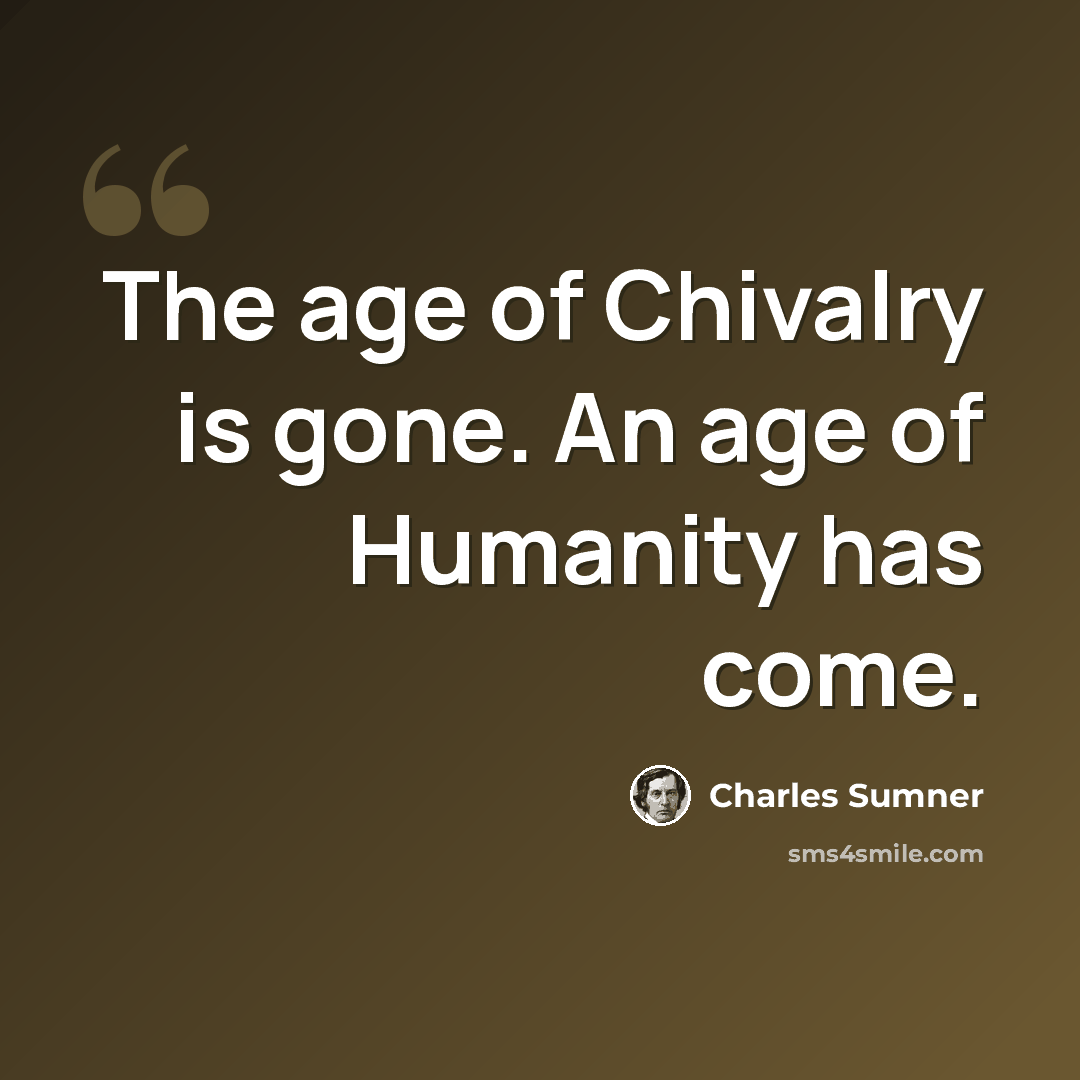 “The age of Chivalry is gone. An age of Humanity has come.” quote by Charles Sumner